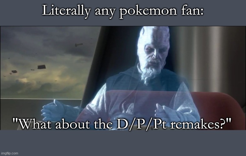 what about the droid attack on the wookies | Literally any pokemon fan:; "What about the D/P/Pt remakes?" | image tagged in what about the droid attack on the wookies | made w/ Imgflip meme maker