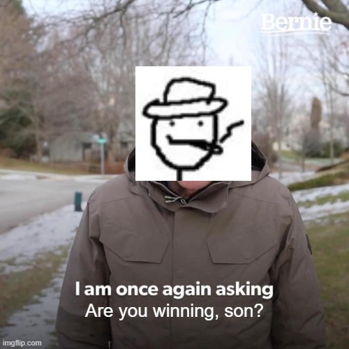 i am once again asking | Are you winning, son? | image tagged in memes,bernie i am once again asking for your support | made w/ Imgflip meme maker