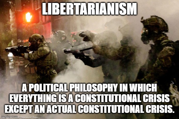 Liberty unless the boots are tasty | LIBERTARIANISM; A POLITICAL PHILOSOPHY IN WHICH EVERYTHING IS A CONSTITUTIONAL CRISIS EXCEPT AN ACTUAL CONSTITUTIONAL CRISIS. | image tagged in libertarianism,black ops,portland,us constitution | made w/ Imgflip meme maker