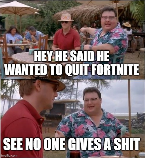 See Nobody Cares | HEY HE SAID HE WANTED TO QUIT FORTNITE; SEE NO ONE GIVES A SHIT | image tagged in memes,see nobody cares | made w/ Imgflip meme maker