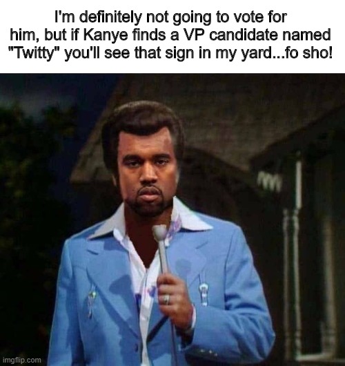 I'm definitely not going to vote for him, but if Kanye finds a VP candidate named "Twitty" you'll see that sign in my yard...fo sho! | image tagged in kanye 2020,kanye,politics | made w/ Imgflip meme maker