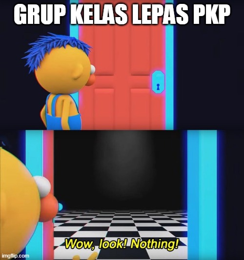 Wow, look! Nothing! | GRUP KELAS LEPAS PKP | image tagged in wow look nothing | made w/ Imgflip meme maker