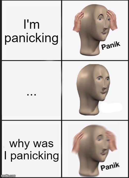 Panik Kalm Panik Meme | I'm panicking; ... why was I panicking | image tagged in memes,panik kalm panik | made w/ Imgflip meme maker