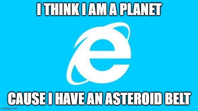 So True Memes | I THINK I AM A PLANET; CAUSE I HAVE AN ASTEROID BELT | image tagged in so true memes | made w/ Imgflip meme maker