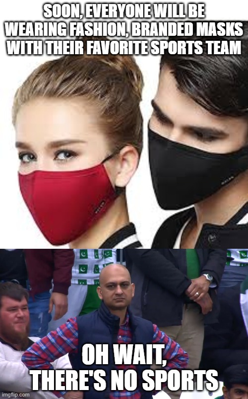 SOON, EVERYONE WILL BE WEARING FASHION, BRANDED MASKS WITH THEIR FAVORITE SPORTS TEAM; OH WAIT, THERE'S NO SPORTS | image tagged in mask couple,disappointed cricket fan | made w/ Imgflip meme maker