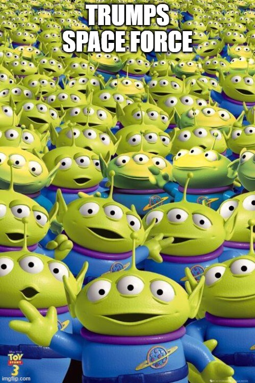 Toy story aliens  | TRUMPS SPACE FORCE | image tagged in toy story aliens | made w/ Imgflip meme maker