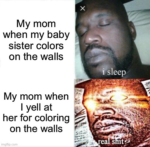 Relatable | My mom when my baby sister colors on the walls; My mom when I yell at her for coloring on the walls | image tagged in memes,sleeping shaq | made w/ Imgflip meme maker