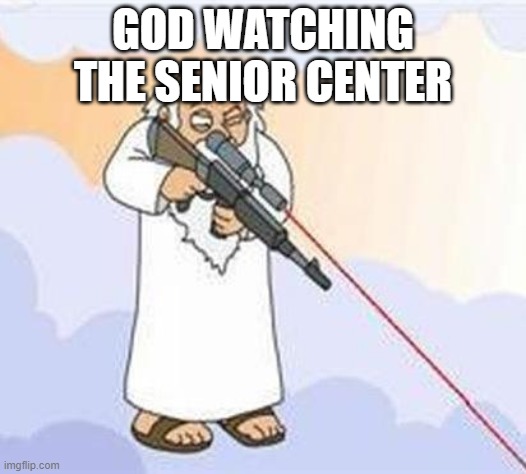 god sniper family guy | GOD WATCHING THE SENIOR CENTER | image tagged in god sniper family guy | made w/ Imgflip meme maker