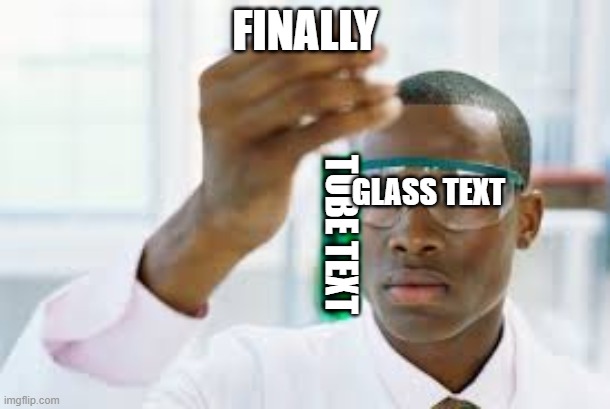 how | FINALLY; GLASS TEXT; TUBE TEXT | image tagged in finally | made w/ Imgflip meme maker