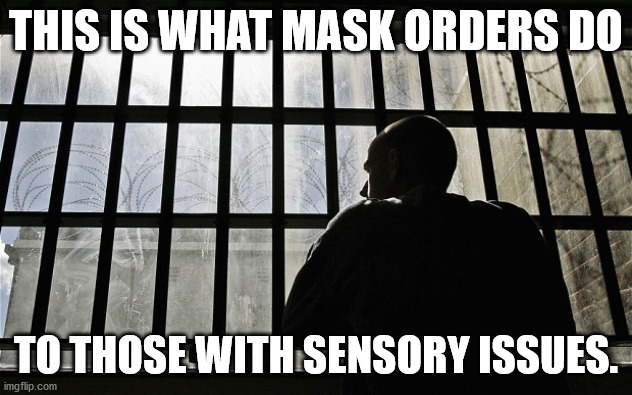 Mask orders | THIS IS WHAT MASK ORDERS DO; TO THOSE WITH SENSORY ISSUES. | image tagged in man in jail | made w/ Imgflip meme maker
