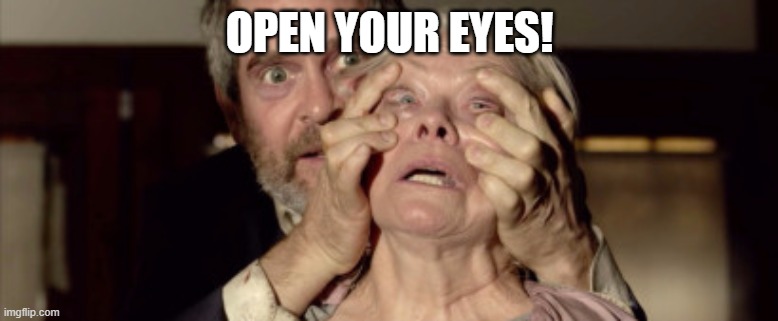 Open your eyes | OPEN YOUR EYES! | image tagged in open your eyes | made w/ Imgflip meme maker
