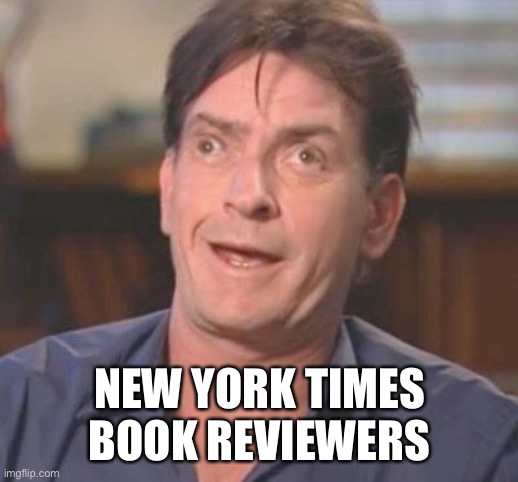 Charlie Sheen DERP | NEW YORK TIMES BOOK REVIEWERS | image tagged in charlie sheen derp | made w/ Imgflip meme maker