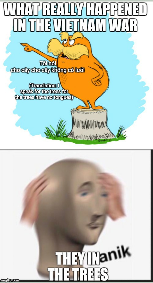 What really happened in vietnam | (Translation: I speak for the trees for the trees have no tongues) | image tagged in the lorax,panik kalm,history | made w/ Imgflip meme maker