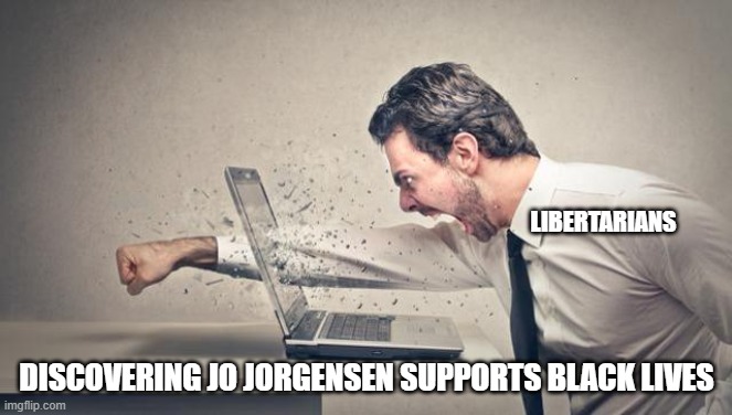 Punch computer | LIBERTARIANS; DISCOVERING JO JORGENSEN SUPPORTS BLACK LIVES | image tagged in punch computer | made w/ Imgflip meme maker