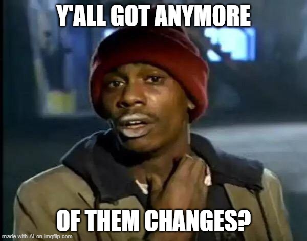 Y'all Got Any More Of That Meme | Y'ALL GOT ANYMORE; OF THEM CHANGES? | image tagged in memes,y'all got any more of that | made w/ Imgflip meme maker