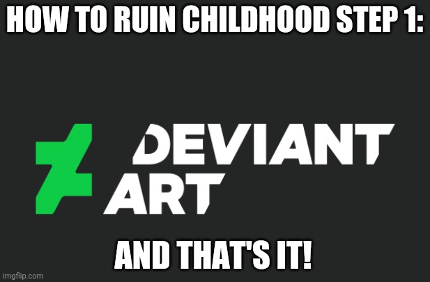 HOW TO RUIN CHILDHOOD STEP 1:; AND THAT'S IT! | image tagged in deviantart,memes,childhood ruined | made w/ Imgflip meme maker