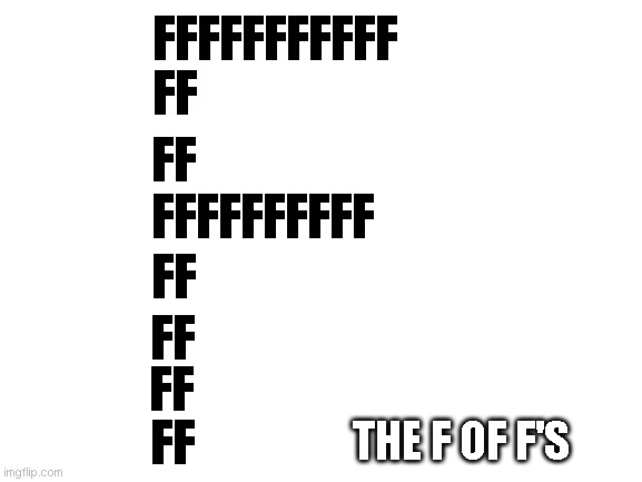 Blank White Template | FFFFFFFFFFF FF FF FFFFFFFFFF FF FF FF FF THE F OF F'S | image tagged in blank white template | made w/ Imgflip meme maker