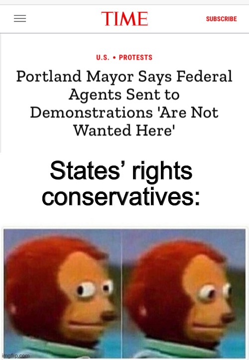 Federal agents should not be deployed against its own citizens. | States’ rights conservatives: | image tagged in memes,monkey puppet,government,police,military,states rights | made w/ Imgflip meme maker