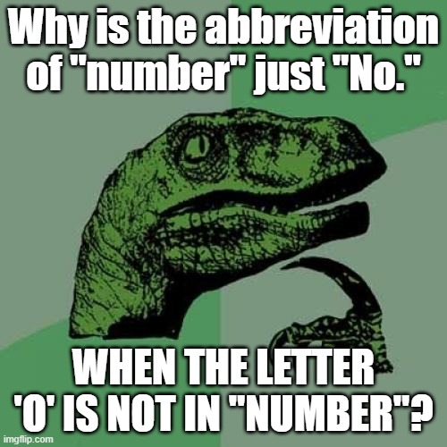 Philosoraptor Meme | Why is the abbreviation of "number" just "No."; WHEN THE LETTER 'O' IS NOT IN "NUMBER"? | image tagged in memes,philosoraptor | made w/ Imgflip meme maker