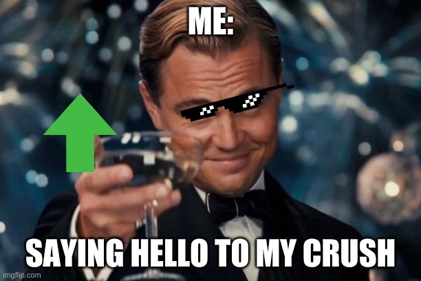 Leonardo Dicaprio Cheers | ME:; SAYING HELLO TO MY CRUSH | image tagged in memes,leonardo dicaprio cheers | made w/ Imgflip meme maker