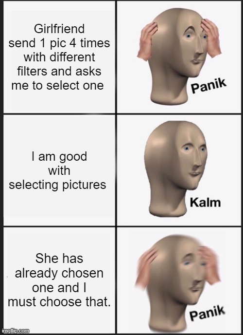 Panik Kalm Panik | Girlfriend send 1 pic 4 times with different filters and asks me to select one; I am good with selecting pictures; She has already chosen one and I must choose that. | image tagged in memes,panik kalm panik | made w/ Imgflip meme maker