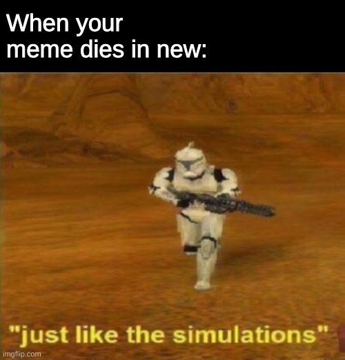 Just like the simulations | When your meme dies in new: | image tagged in just like the simulations | made w/ Imgflip meme maker