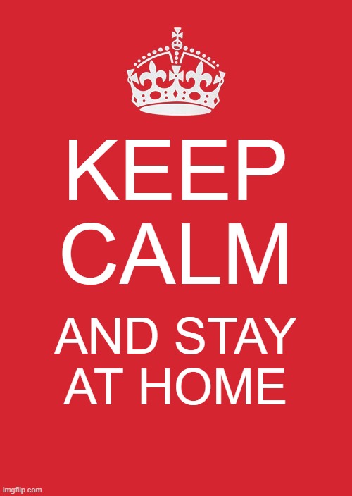 Keep Calm And Carry On Red Meme | KEEP CALM; AND STAY AT HOME | image tagged in memes,keep calm and carry on red | made w/ Imgflip meme maker