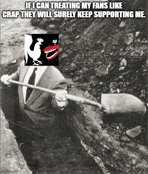 Rooster Teeth Digging Its Own Grave | IF I CAN TREATING MY FANS LIKE CRAP THEY WILL SURELY KEEP SUPPORTING ME. | image tagged in hitchcock digging grave,rooster teeth | made w/ Imgflip meme maker