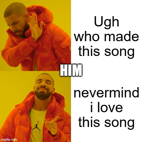 when u like one singer | Ugh who made this song; HIM; nevermind i love this song | image tagged in memes,drake hotline bling | made w/ Imgflip meme maker