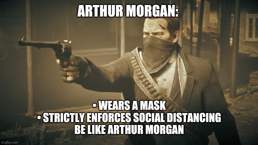 ARTHUR MORGAN:; • WEARS A MASK
• STRICTLY ENFORCES SOCIAL DISTANCING

BE LIKE ARTHUR MORGAN | image tagged in video games,covid-19 | made w/ Imgflip meme maker