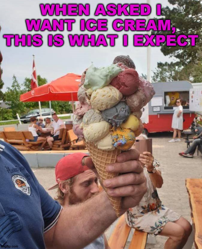 I could use a few more scoops | WHEN ASKED I WANT ICE CREAM, THIS IS WHAT I EXPECT | image tagged in ice cream | made w/ Imgflip meme maker