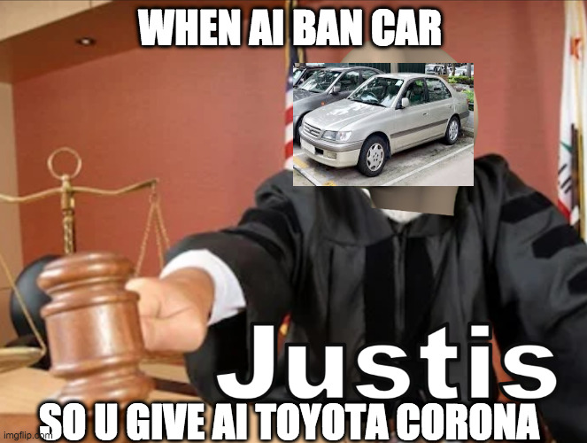 Meme man Justis | WHEN AI BAN CAR SO U GIVE AI TOYOTA CORONA | image tagged in meme man justis | made w/ Imgflip meme maker