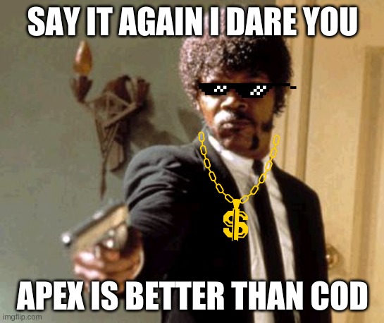 COD is better | SAY IT AGAIN I DARE YOU; APEX IS BETTER THAN COD | image tagged in memes,say that again i dare you | made w/ Imgflip meme maker