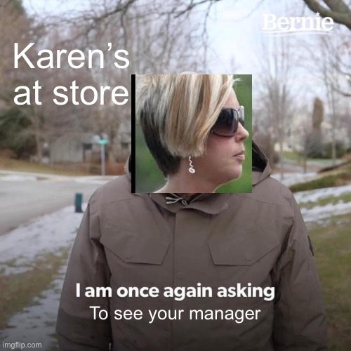 Bernie I Am Once Again Asking For Your Support | Karen’s at store; To see your manager | image tagged in memes,bernie i am once again asking for your support | made w/ Imgflip meme maker