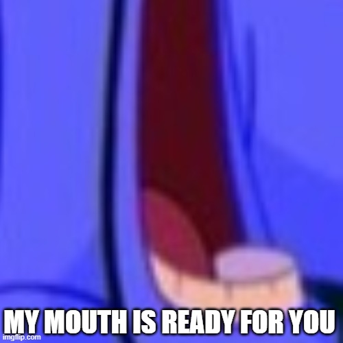 MY MOUTH IS READY FOR YOU | made w/ Imgflip meme maker