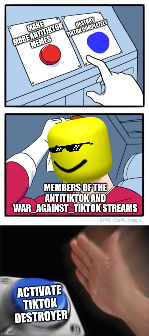 yes please! | DESTROY TIKTOK COMPLETELY; MAKE MORE ANTITIKTOK MEMES; MEMBERS OF THE ANTITIKTOK AND WAR_AGAINST_TIKTOK STREAMS; ACTIVATE TIKTOK DESTROYER | image tagged in memes,two buttons,blank nut button | made w/ Imgflip meme maker