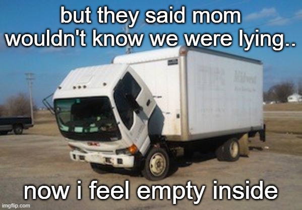 Okay Truck Meme | but they said mom wouldn't know we were lying.. now i feel empty inside | image tagged in memes,okay truck | made w/ Imgflip meme maker