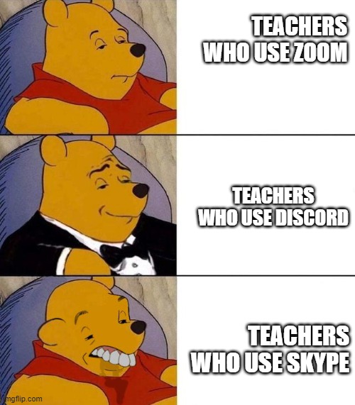 Best,Better, Blurst | TEACHERS WHO USE ZOOM; TEACHERS WHO USE DISCORD; TEACHERS WHO USE SKYPE | image tagged in best better blurst | made w/ Imgflip meme maker