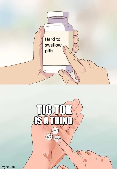 Hard To Swallow Pills | TIC TOK; IS A THING | image tagged in memes,hard to swallow pills | made w/ Imgflip meme maker