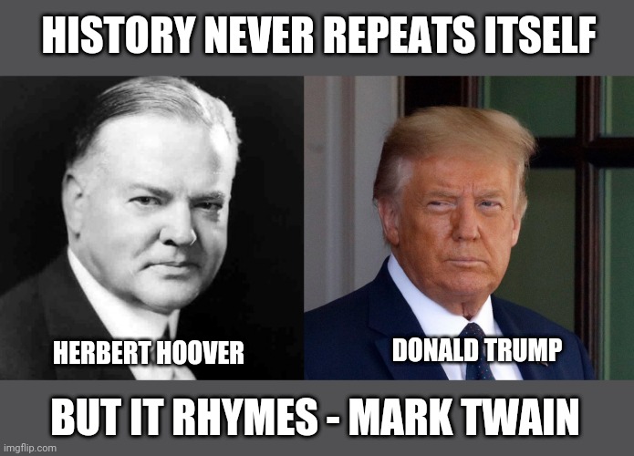 Hoover and Trump | HISTORY NEVER REPEATS ITSELF; DONALD TRUMP; HERBERT HOOVER; BUT IT RHYMES - MARK TWAIN | image tagged in trump | made w/ Imgflip meme maker