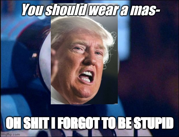 Donaldo trumpy strikes agwiny | You should wear a mas-; OH SHIT I FORGOT TO BE STUPID | image tagged in oh shit thomas | made w/ Imgflip meme maker