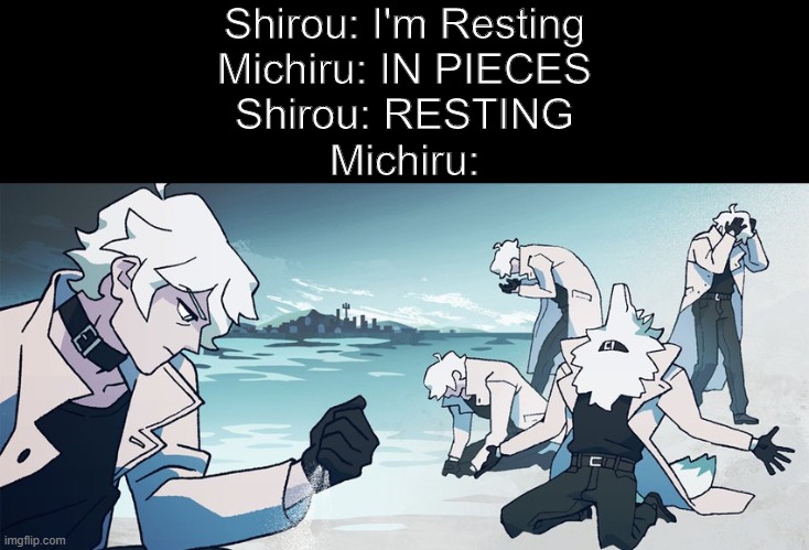 P o e t r y | Shirou: I'm Resting
Michiru: IN PIECES
Shirou: RESTING
Michiru: | image tagged in shirou majestic,meme,bna,brand new animal,shirou,michiru | made w/ Imgflip meme maker