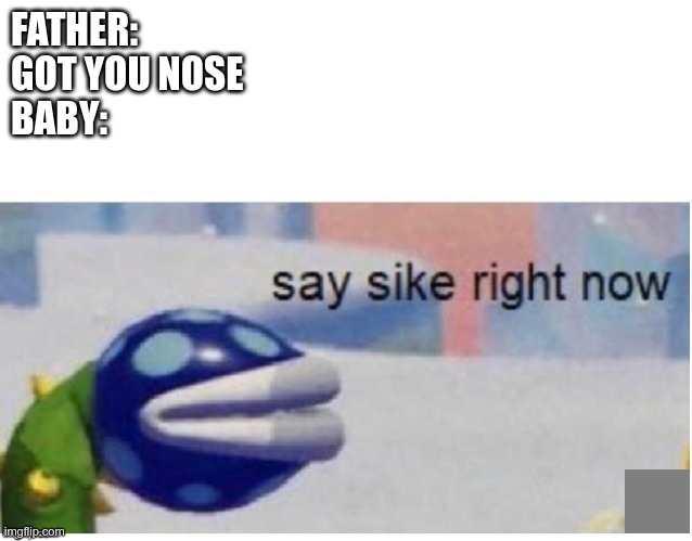 give this more than thirty upvotes and I will put an off head with edit eyes | FATHER:
GOT YOU NOSE
BABY: | image tagged in say sike right now,memes,dank memes,sike,lies | made w/ Imgflip meme maker