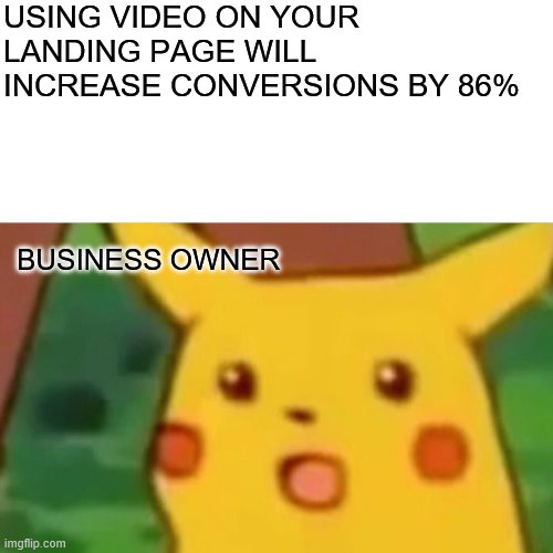 Surprised Pikachu Meme | USING VIDEO ON YOUR LANDING PAGE WILL INCREASE CONVERSIONS BY 86%; BUSINESS OWNER | image tagged in memes,surprised pikachu | made w/ Imgflip meme maker