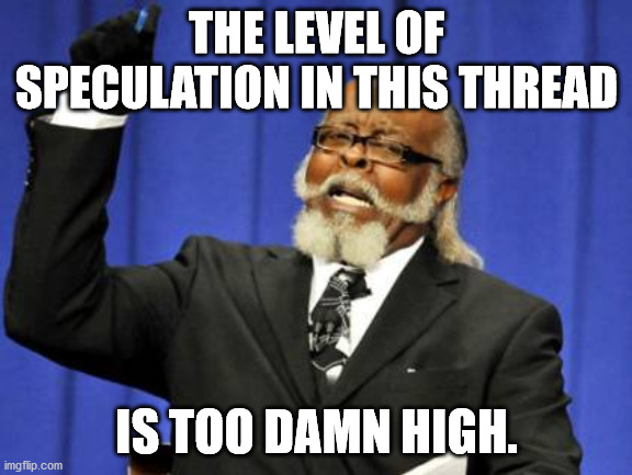 Too Damn High Meme | THE LEVEL OF SPECULATION IN THIS THREAD; IS TOO DAMN HIGH. | image tagged in memes,too damn high | made w/ Imgflip meme maker