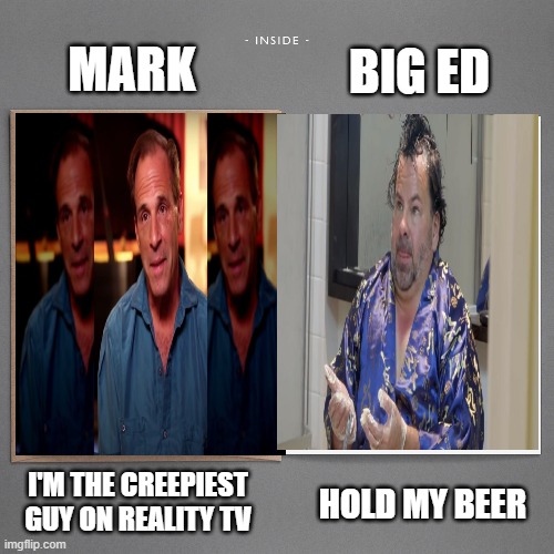 Creepiest guy | MARK; BIG ED; HOLD MY BEER; I'M THE CREEPIEST GUY ON REALITY TV | image tagged in 90 day fiance,reality tv | made w/ Imgflip meme maker