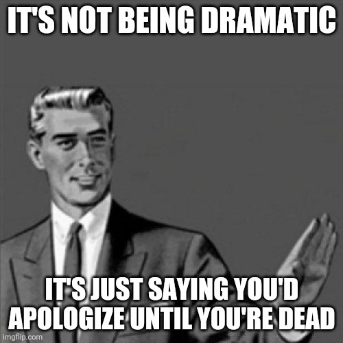 Correction guy | IT'S NOT BEING DRAMATIC; IT'S JUST SAYING YOU'D APOLOGIZE UNTIL YOU'RE DEAD | image tagged in correction guy,memes | made w/ Imgflip meme maker