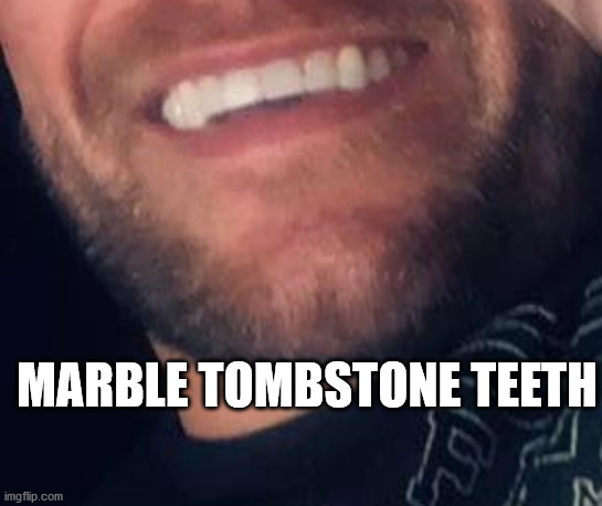 Marble Tombstone Teeth | MARBLE TOMBSTONE TEETH | image tagged in funny,meme,funnymemes | made w/ Imgflip meme maker