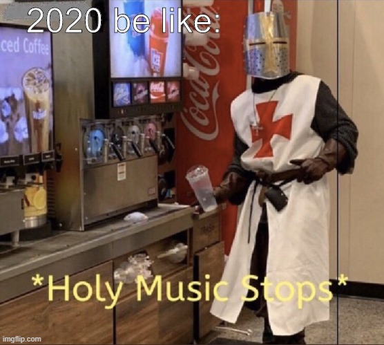 2020 be like | 2020 be like: | image tagged in holy music stops | made w/ Imgflip meme maker