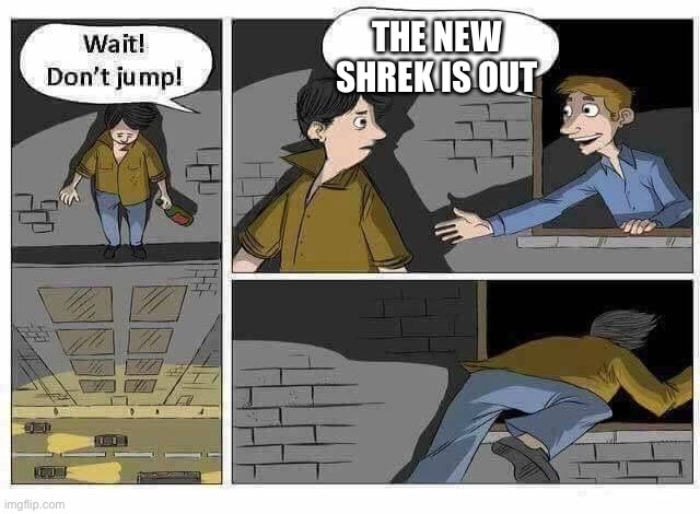 Wait Don’t Jump | THE NEW SHREK IS OUT | image tagged in wait dont jump | made w/ Imgflip meme maker